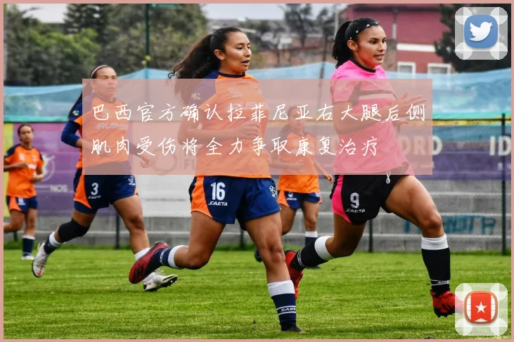 巴西官方确认拉菲尼亚右大腿后侧肌肉受伤将全力争取康复治疗